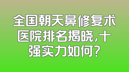全国朝天鼻修复术医院排名揭晓，十强实力如何？