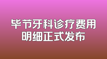 毕节牙科诊疗费用明细正式发布