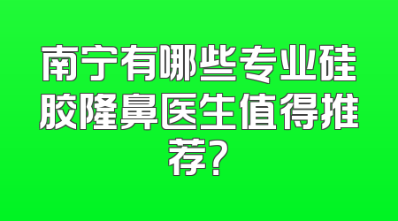 南宁有哪些专业硅胶隆鼻医生值得推荐？