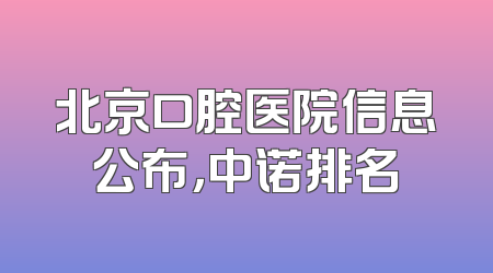 北京口腔医院信息公布，中诺排名