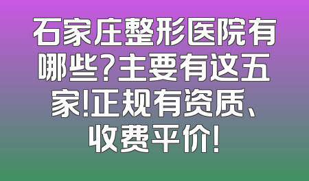 石家庄整形医院有哪些？主要有这五家！正规有资质、收费平价！