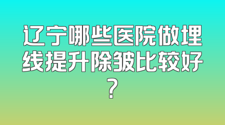 辽宁哪些医院做埋线提升除皱比较好？