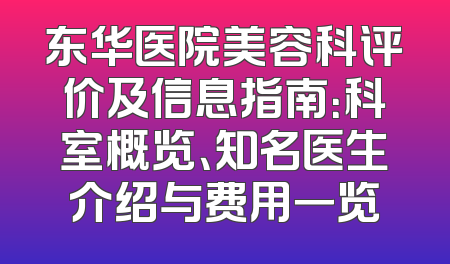 东华医院美容科评价及信息指南：科室概览、知名医生介绍与费用一览