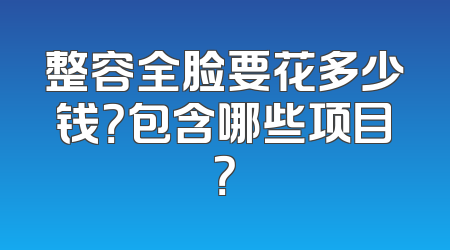 整容全脸要花多少钱？包含哪些项目？