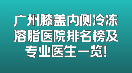 广州膝盖内侧冷冻溶脂医院排名榜及专业医生一览！