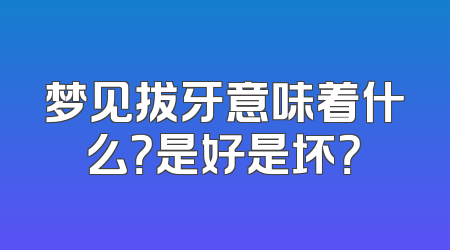 梦见拔牙意味着什么？是好是坏？