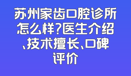 苏州家齿口腔诊所怎么样？医生介绍、技术擅长、口碑评价