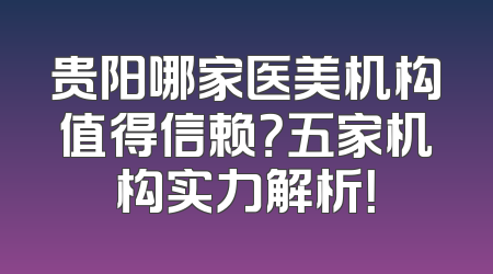 贵阳哪家医美机构值得信赖？五家机构实力解析！