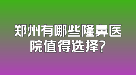 郑州有哪些隆鼻医院值得选择？