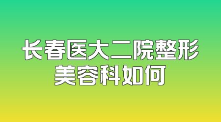 长春医大二院整形美容科如何