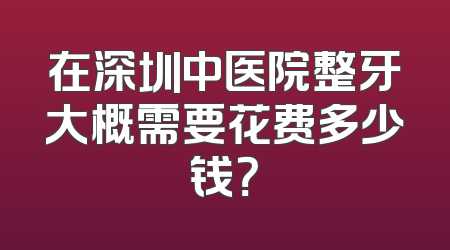 在深圳中医院整牙大概需要花费多少钱？