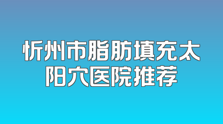 忻州市脂肪填充太阳穴医院推荐