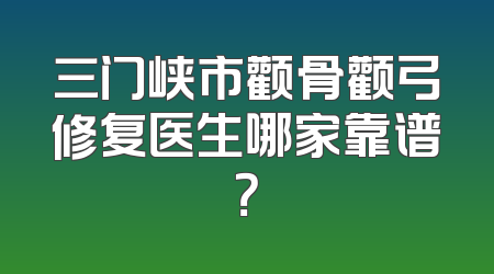 三门峡市颧骨颧弓修复医生哪家靠谱？