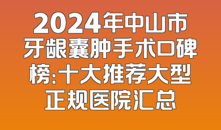 2024年中山市牙龈囊肿手术口碑榜：十大推荐大型正规医院汇总