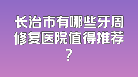 长治市有哪些牙周修复医院值得推荐？