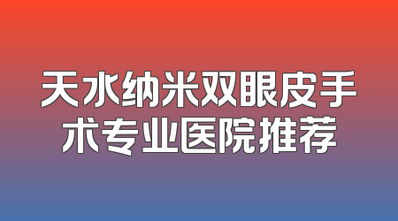 天水纳米双眼皮手术专业医院推荐