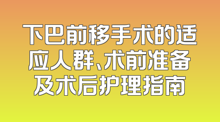 下巴前移手术的适应人群、术前准备及术后护理指南