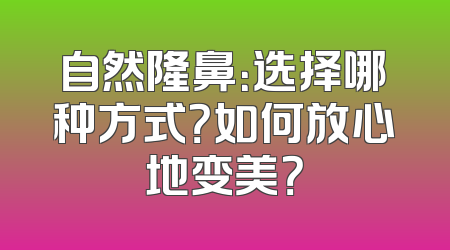 自然隆鼻：选择哪种方式？如何放心地变美？