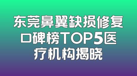 东莞鼻翼缺损修复口碑榜TOP5医疗机构揭晓