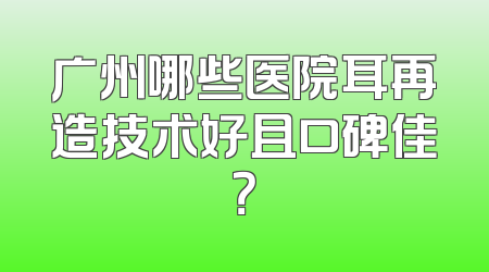 广州哪些医院耳再造技术好且口碑佳？