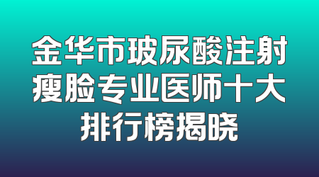 金华市玻尿酸注射瘦脸专业医师十大排行榜揭晓
