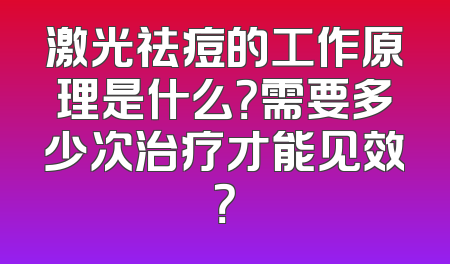 激光祛痘的工作原理是什么？需要多少次治疗才能见效？