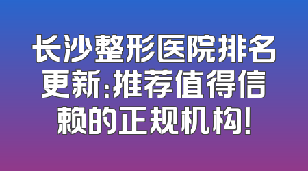长沙整形医院排名更新：推荐值得信赖的正规机构！