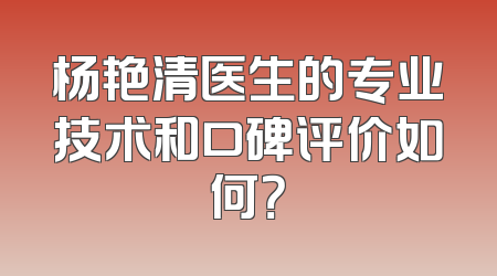 杨艳清医生的专业技术和口碑评价如何？