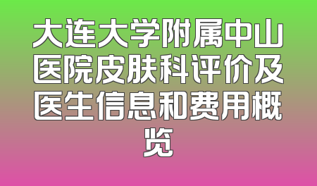 大连大学附属中山医院皮肤科评价及医生信息和费用概览