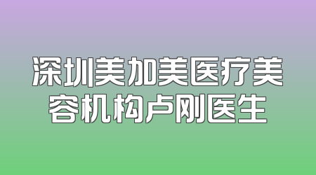 深圳美加美医疗美容机构卢刚医生