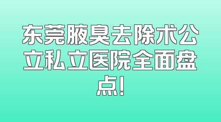 东莞腋臭去除术公立私立医院全面盘点!