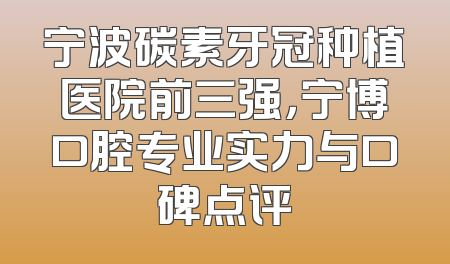 宁波碳素牙冠种植医院前三强，宁博口腔专业实力与口碑点评