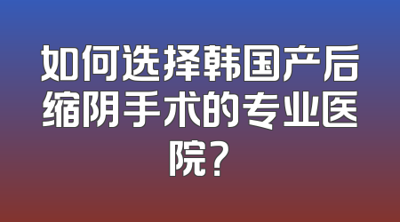 如何选择韩国产后缩阴手术的专业医院？