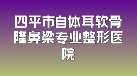 四平市自体耳软骨隆鼻梁专业整形医院