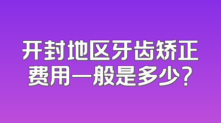 开封地区牙齿矫正费用一般是多少？
