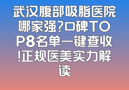 武汉腹部吸脂医院哪家强？口碑TOP8名单一键查收！正规医美实力解读