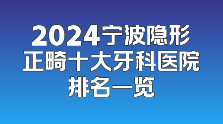 2024宁波隐形正畸十大牙科医院排名一览
