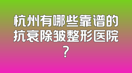 杭州有哪些靠谱的抗衰除皱整形医院？