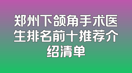 郑州下颌角手术医生排名前十推荐介绍清单