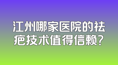 江州哪家医院的祛疤技术值得信赖？