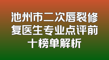 池州市二次唇裂修复医生专业点评前十榜单解析