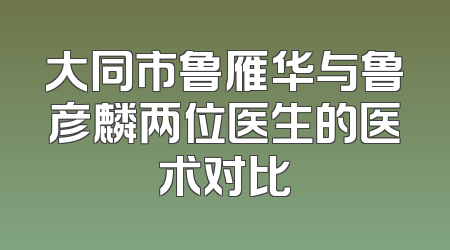 大同市鲁雁华与鲁彦麟两位医生的医术对比