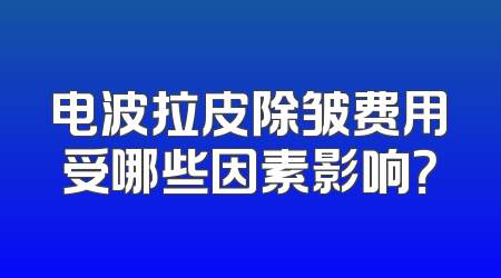 电波拉皮除皱费用受哪些因素影响？