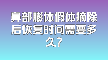 鼻部膨体假体摘除后恢复时间需要多久？