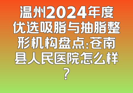 温州2024年度优选吸脂与抽脂整形机构盘点：苍南县人民医院怎么样？