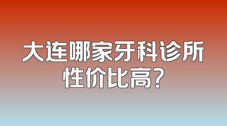 大连哪家牙科诊所性价比高？