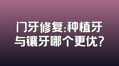 门牙修复：种植牙与镶牙哪个更优？