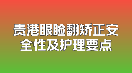 贵港眼睑翻矫正安全性及护理要点