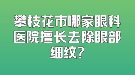 攀枝花市哪家眼科医院擅长去除眼部细纹？