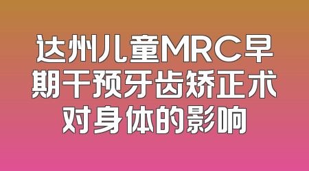 达州儿童MRC早期干预牙齿矫正术对身体的影响